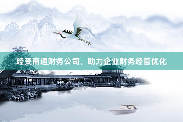 经受南通财务公司，助力企业财务经管优化