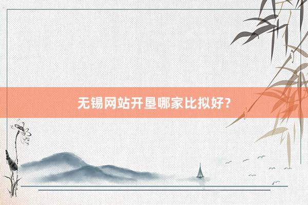 无锡网站开垦哪家比拟好？